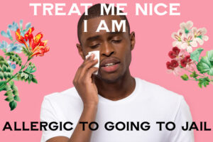 ALLERGIC TO GOING TO JAIL