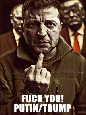 ZELENSKY FUCK YOU PUTIN TRUMP